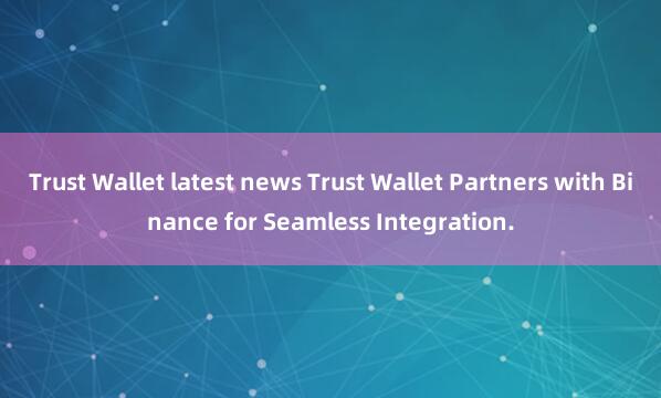 Trust Wallet latest news Trust Wallet Partners with Binance for Seamless Integration.