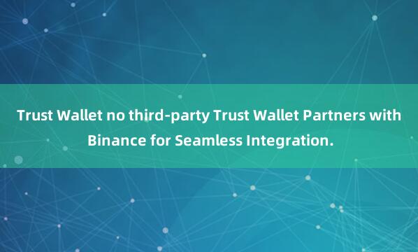 Trust Wallet no third-party Trust Wallet Partners with Binance for Seamless Integration.